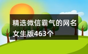 精選微信霸氣的網(wǎng)名女生版463個