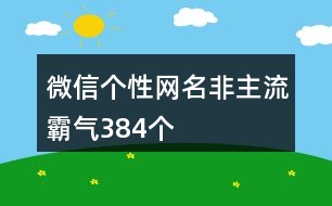 微信個(gè)性網(wǎng)名非主流霸氣384個(gè)