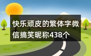 快樂(lè)頑皮的繁體字微信搞笑昵稱438個(gè)