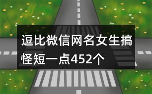 逗比微信網(wǎng)名女生搞怪短一點452個