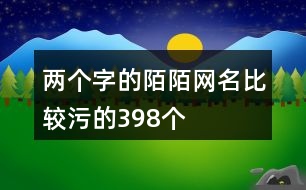 兩個(gè)字的陌陌網(wǎng)名比較污的398個(gè)