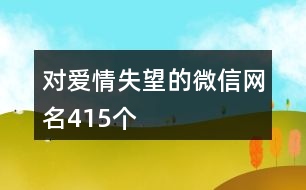 對(duì)愛(ài)情失望的微信網(wǎng)名415個(gè)