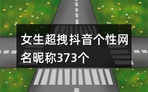 女生超拽抖音個(gè)性網(wǎng)名昵稱373個(gè)