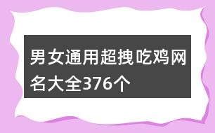 男女通用超拽吃雞網名大全376個