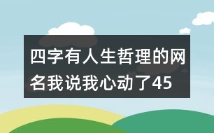 四字有人生哲理的網(wǎng)名—我說我心動了454個