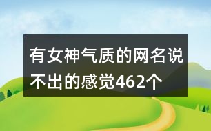 有女神氣質的網(wǎng)名—說不出的感覺462個