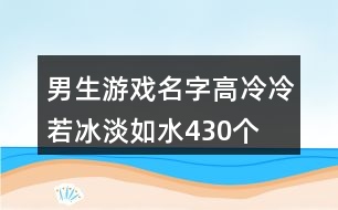 男生游戲名字高冷—冷若冰淡如水430個