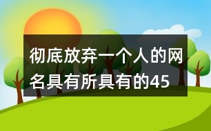 徹底放棄一個(gè)人的網(wǎng)名—具有所具有的458個(gè)