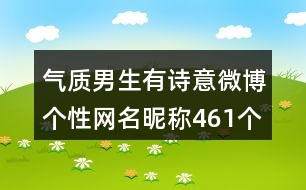 氣質(zhì)男生有詩(shī)意微博個(gè)性網(wǎng)名昵稱461個(gè)