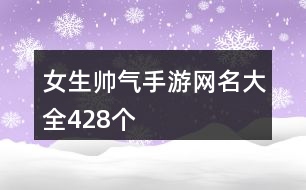 女生帥氣手游網(wǎng)名大全428個