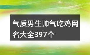 氣質(zhì)男生帥氣吃雞網(wǎng)名大全397個(gè)