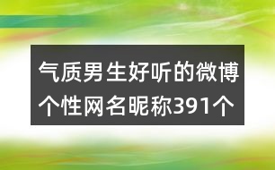 氣質(zhì)男生好聽的微博個(gè)性網(wǎng)名昵稱391個(gè)