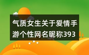 氣質(zhì)女生關(guān)于愛情手游個(gè)性網(wǎng)名昵稱393個(gè)