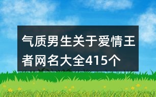 氣質(zhì)男生關(guān)于愛情王者網(wǎng)名大全415個(gè)