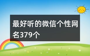 最好聽的微信個性網名379個