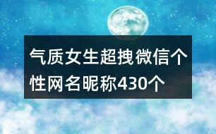 氣質(zhì)女生超拽微信個(gè)性網(wǎng)名昵稱430個(gè)