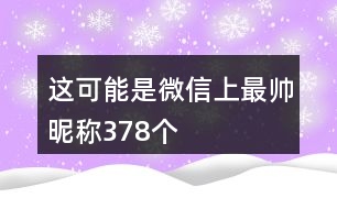 這可能是微信上最帥昵稱378個(gè)