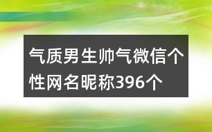 氣質(zhì)男生帥氣微信個性網(wǎng)名昵稱396個