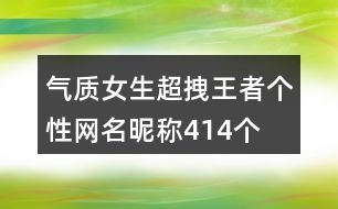 氣質(zhì)女生超拽王者個(gè)性網(wǎng)名昵稱414個(gè)