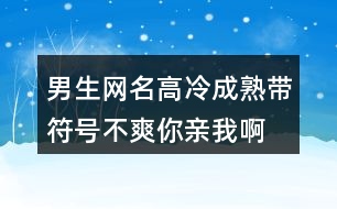 男生網(wǎng)名高冷成熟帶符號—不爽你親我啊390個(gè)