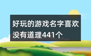 好玩的游戲名字—喜歡沒有道理441個