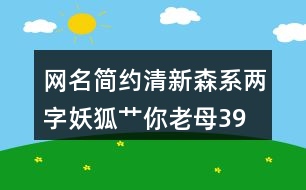 網(wǎng)名簡約清新森系兩字—妖狐艸你老母398個