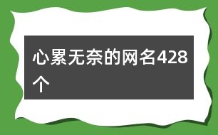 心累無(wú)奈的網(wǎng)名428個(gè)