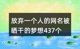 放棄一個(gè)人的網(wǎng)名—被曬干的夢(mèng)想437個(gè)