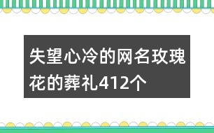 失望心冷的網(wǎng)名—玫瑰花的葬禮412個