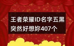 王者榮耀ID名字五黑—突然好想妳407個