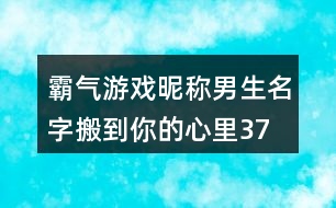 霸氣游戲昵稱男生名字—搬到你的心里373個