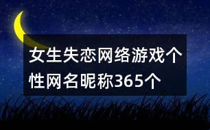 女生失戀網(wǎng)絡(luò)游戲個性網(wǎng)名昵稱365個