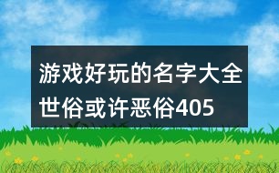 游戲好玩的名字大全—世俗或許惡俗405個(gè)