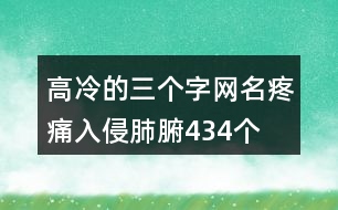 高冷的三個字網(wǎng)名—疼痛入侵肺腑434個