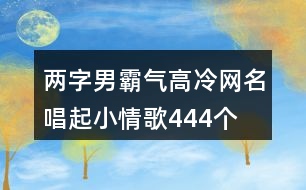 兩字男霸氣高冷網(wǎng)名—唱起小情歌444個(gè)