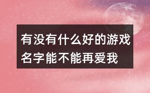 有沒有什么好的游戲名字—能不能再愛我379個(gè)