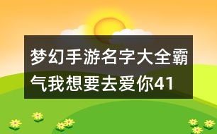 夢(mèng)幻手游名字大全霸氣—我想要去愛你412個(gè)