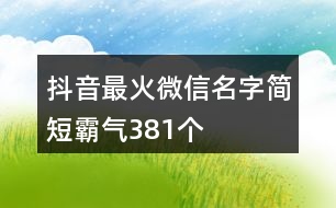 抖音最火微信名字簡短霸氣381個