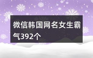 微信韓國網(wǎng)名女生霸氣392個