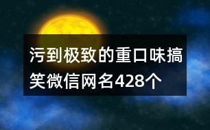 污到極致的重口味搞笑微信網(wǎng)名428個(gè)