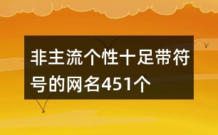 非主流個(gè)性十足帶符號(hào)的網(wǎng)名451個(gè)