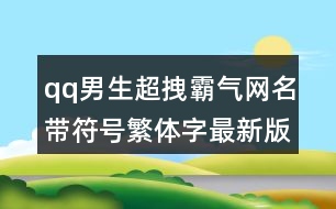 qq男生超拽霸氣網(wǎng)名帶符號繁體字最新版441個(gè)