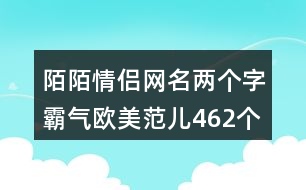 陌陌情侶網名兩個字霸氣歐美范兒462個