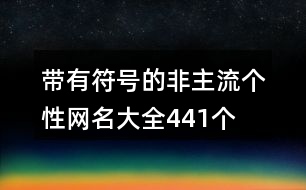 帶有符號(hào)的非主流個(gè)性網(wǎng)名大全441個(gè)