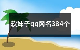 軟妹子qq網(wǎng)名384個(gè)