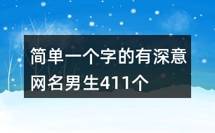 簡(jiǎn)單一個(gè)字的有深意網(wǎng)名男生411個(gè)