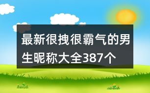 最新很拽很霸氣的男生昵稱大全387個(gè)