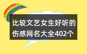 比較文藝女生好聽的傷感網(wǎng)名大全402個