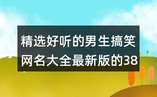 精選好聽(tīng)的男生搞笑網(wǎng)名大全最新版的385個(gè)