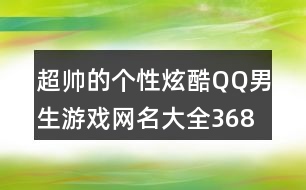 超帥的個性炫酷QQ男生游戲網名大全368個